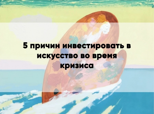 5 причин вкладываться в искусство в кризисный период 5 причин вкладываться в искусство в кризисный период