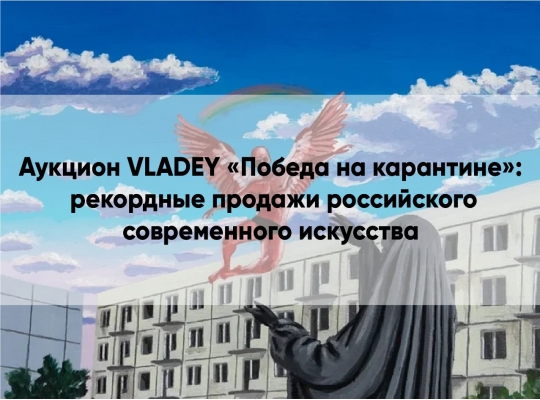 Аукцион VLADEY «Победа на карантине»: рекордные продажи российского современного искусства. Аукцион VLADEY «Победа на карантине»: рекордные продажи российского современного искусства.