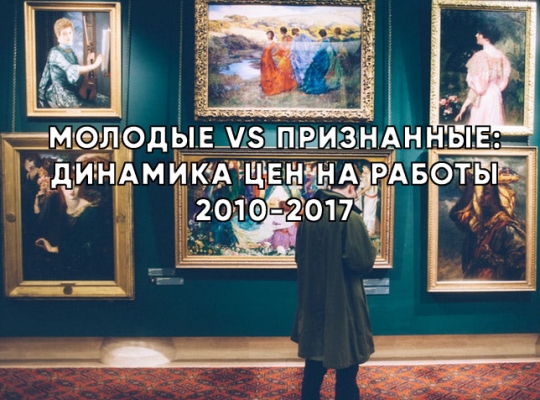 МОЛОДЫЕ VS ПРИЗНАННЫЕ: ДИНАМИКА ЦЕН НА РАБОТЫ 2010–2017 МОЛОДЫЕ VS ПРИЗНАННЫЕ: ДИНАМИКА ЦЕН НА РАБОТЫ 2010–2017